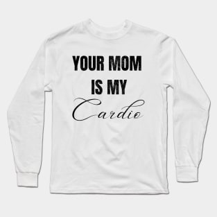 YOUR MOM IS MY CARDIO Long Sleeve T-Shirt